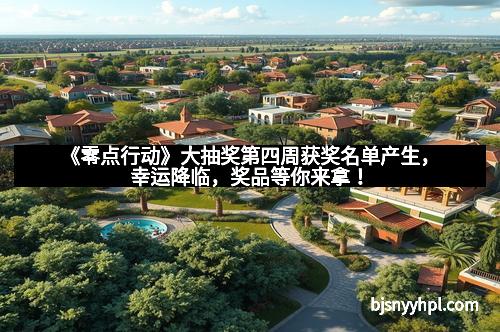 《零点行动》大抽奖第四周获奖名单产生，幸运降临，奖品等你来拿！